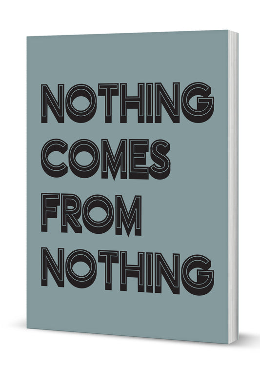 Nothing Comes From Nothing A5 Softback Notebook